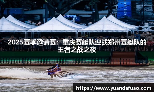 2025赛季邀请赛：重庆赛艇队迎战郑州赛艇队的王者之战之夜