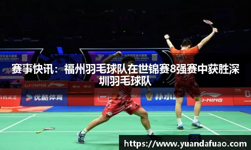 赛事快讯：福州羽毛球队在世锦赛8强赛中获胜深圳羽毛球队