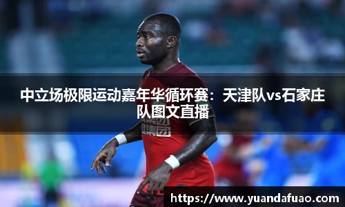 中立场极限运动嘉年华循环赛：天津队vs石家庄队图文直播