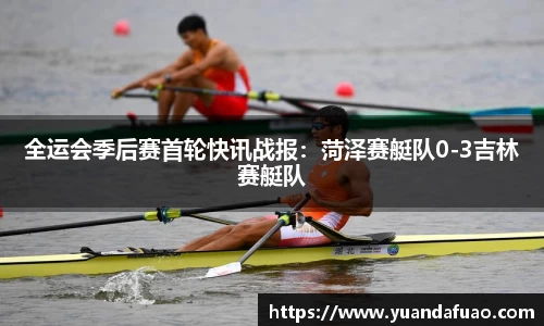 全运会季后赛首轮快讯战报：菏泽赛艇队0-3吉林赛艇队