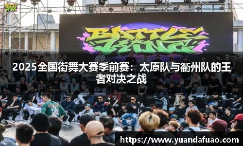 2025全国街舞大赛季前赛：太原队与衢州队的王者对决之战