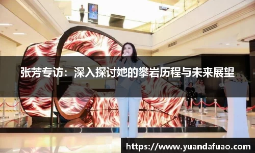张芳专访：深入探讨她的攀岩历程与未来展望