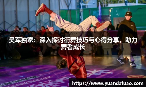 吴军独家：深入探讨街舞技巧与心得分享，助力舞者成长