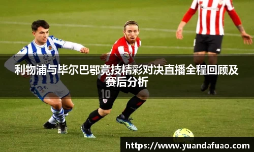 利物浦与毕尔巴鄂竞技精彩对决直播全程回顾及赛后分析
