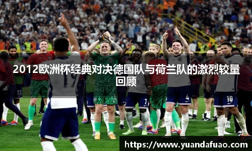 2012欧洲杯经典对决德国队与荷兰队的激烈较量回顾